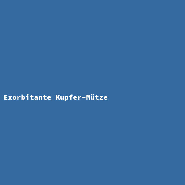 Exorbitant Copper Cap
